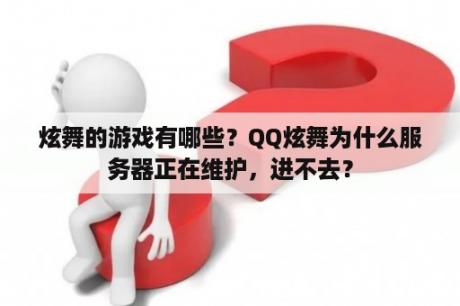 炫舞的游戏有哪些？QQ炫舞为什么服务器正在维护，进不去？