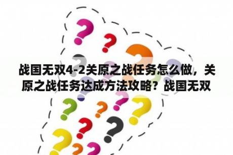 战国无双4-2关原之战任务怎么做，关原之战任务达成方法攻略？战国无双4-2无限城带什么技能？