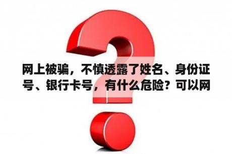 网上被骗，不慎透露了姓名、身份证号、银行卡号，有什么危险？可以网上查询户主名下的成员吗？