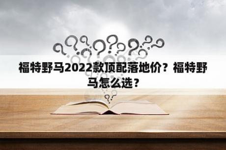 福特野马2022款顶配落地价？福特野马怎么选？