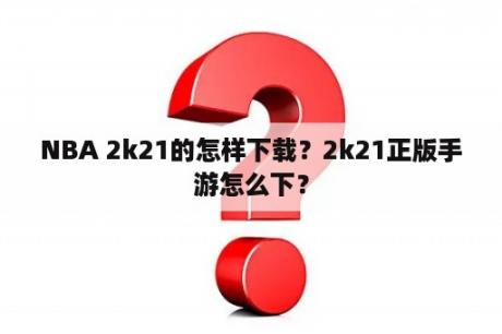 NBA 2k21的怎样下载？2k21正版手游怎么下？