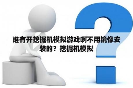 谁有开挖掘机模拟游戏啊不用镜像安装的？挖掘机模拟