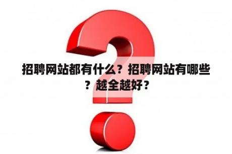 招聘网站都有什么？招聘网站有哪些？越全越好？