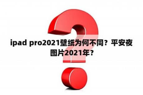 ipad pro2021壁纸为何不同？平安夜图片2021年？