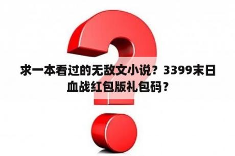 求一本看过的无敌文小说？3399末日血战红包版礼包码？