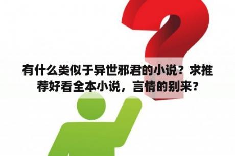 有什么类似于异世邪君的小说？求推荐好看全本小说，言情的别来？