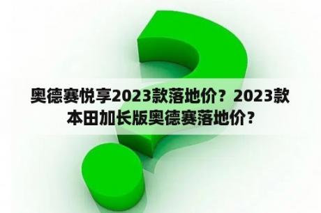 奥德赛悦享2023款落地价？2023款本田加长版奥德赛落地价？