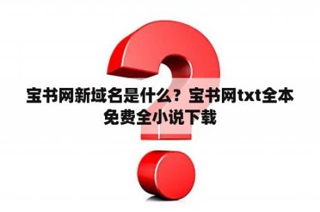 宝书网新域名是什么？宝书网txt全本免费全小说下载
