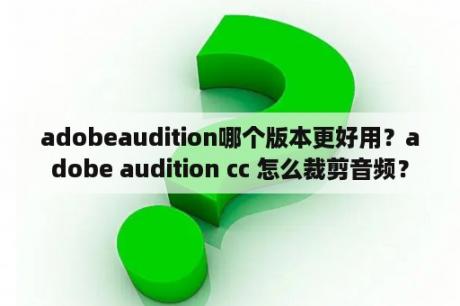 adobeaudition哪个版本更好用？adobe audition cc 怎么裁剪音频？