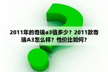 2011年的奇瑞a3值多少？2011款奇瑞A3怎么样？性价比如何？