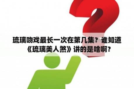 琉璃吻戏最长一次在第几集？谁知道《琉璃美人煞》讲的是啥啊？