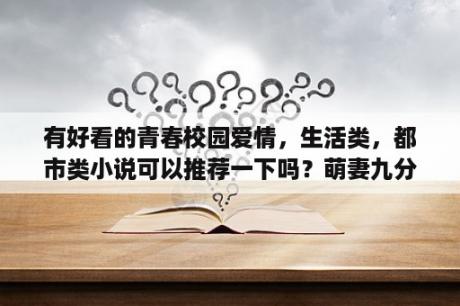 有好看的青春校园爱情，生活类，都市类小说可以推荐一下吗？萌妻九分甜 竹马