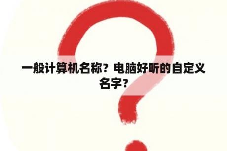 一般计算机名称？电脑好听的自定义名字？