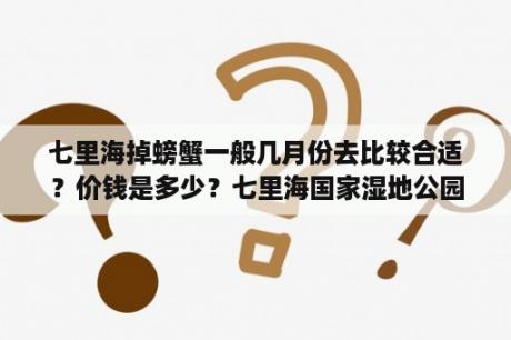 七里海掉螃蟹一般几月份去比较合适？价钱是多少？七里海国家湿地公园门票