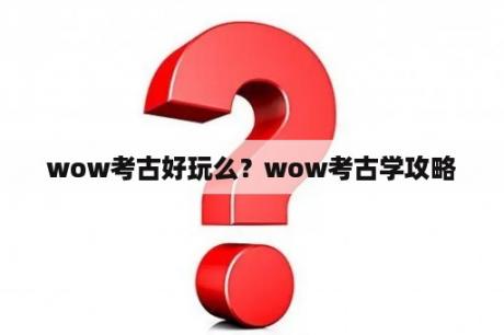 wow考古好玩么？wow考古学攻略