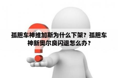 孤胆车神维加斯为什么下架？孤胆车神新奥尔良闪退怎么办？