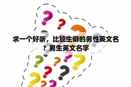 求一个好听，比较生僻的男性英文名？男生英文名字