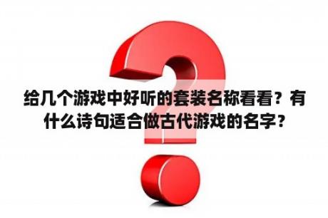 给几个游戏中好听的套装名称看看？有什么诗句适合做古代游戏的名字？