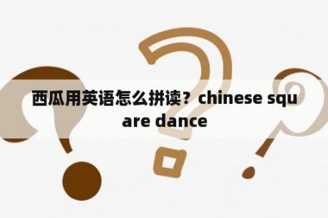 西瓜用英语怎么拼读？chinese square dance