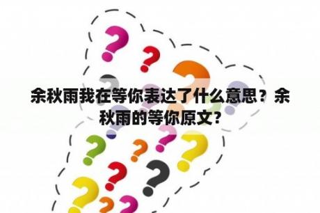 余秋雨我在等你表达了什么意思？余秋雨的等你原文？