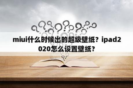 miui什么时候出的超级壁纸？ipad2020怎么设置壁纸？