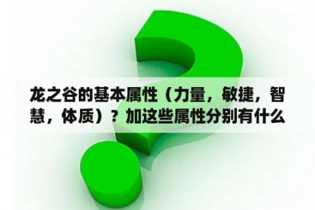 龙之谷的基本属性（力量，敏捷，智慧，体质）？加这些属性分别有什么作用？龙之谷回忆服哪个职业好玩？