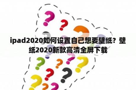 ipad2020如何设置自己想要壁纸？壁纸2020新款高清全屏下载