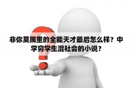 非你莫属里的全能天才最后怎么样？中学穷学生混社会的小说？