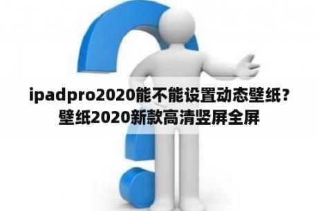 ipadpro2020能不能设置动态壁纸？壁纸2020新款高清竖屏全屏