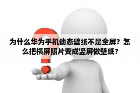 为什么华为手机动态壁纸不是全屏？怎么把横屏照片变成竖屏做壁纸？