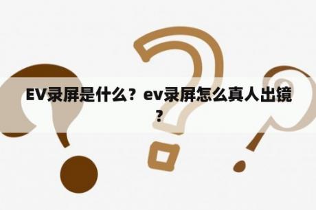 EV录屏是什么？ev录屏怎么真人出镜？