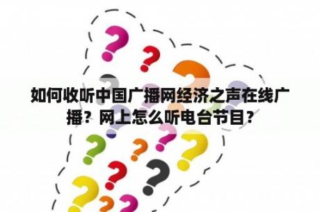 如何收听中国广播网经济之声在线广播？网上怎么听电台节目？