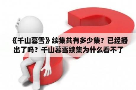 《千山暮雪》续集共有多少集？已经播出了吗？千山暮雪续集为什么看不了？