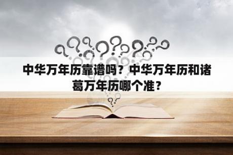 中华万年历靠谱吗？中华万年历和诸葛万年历哪个准？