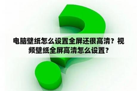 电脑壁纸怎么设置全屏还很高清？视频壁纸全屏高清怎么设置？