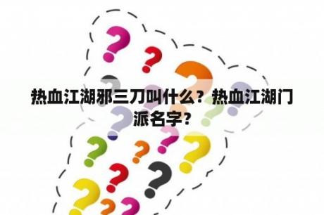 热血江湖邪三刀叫什么？热血江湖门派名字？