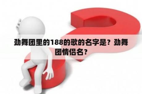 劲舞团里的188的歌的名字是？劲舞团情侣名？