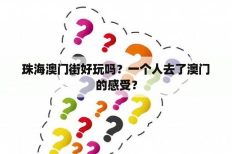珠海澳门街好玩吗？一个人去了澳门的感受？