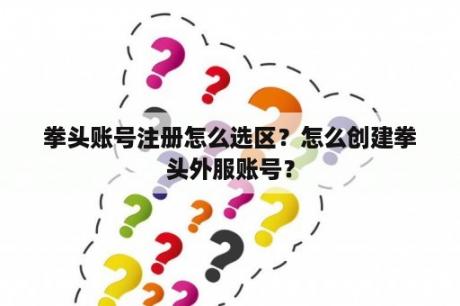 拳头账号注册怎么选区？怎么创建拳头外服账号？
