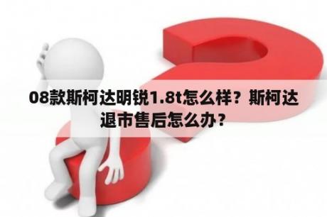 08款斯柯达明锐1.8t怎么样？斯柯达退市售后怎么办？