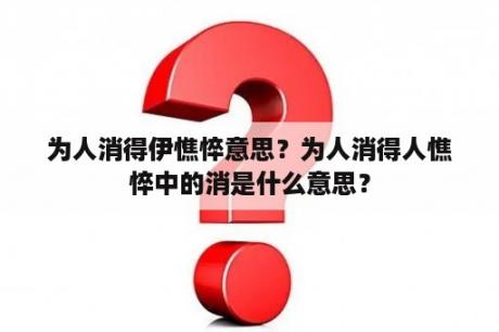 为人消得伊憔悴意思？为人消得人憔悴中的消是什么意思？