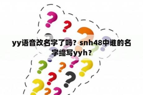 yy语音改名字了吗？snh48中谁的名字缩写yyh？