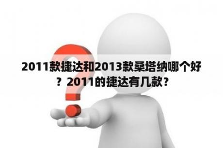 2011款捷达和2013款桑塔纳哪个好？2011的捷达有几款？