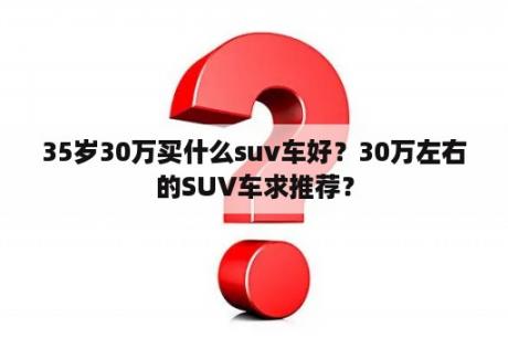 35岁30万买什么suv车好？30万左右的SUV车求推荐？