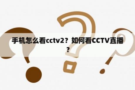 手机怎么看cctv2？如何看CCTV直播？