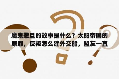 魔鬼撒旦的故事是什么？太阳帝国的原罪，反叛怎么建外交船，盟友一直要我派外交船去，还有要塞，有什么用？