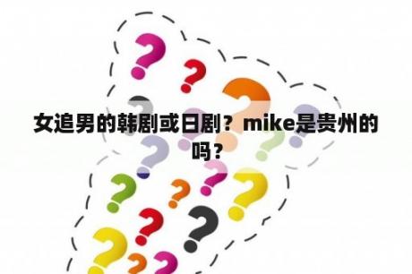 女追男的韩剧或日剧？mike是贵州的吗？