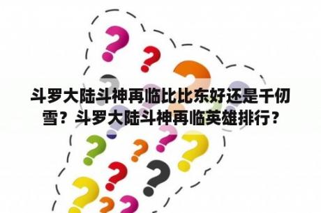 斗罗大陆斗神再临比比东好还是千仞雪？斗罗大陆斗神再临英雄排行？