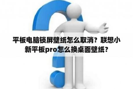 平板电脑锁屏壁纸怎么取消？联想小新平板pro怎么换桌面壁纸？