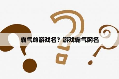 霸气的游戏名？游戏霸气网名